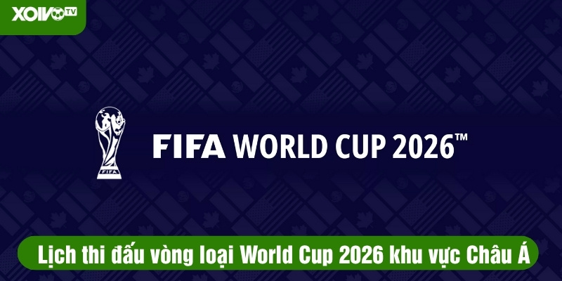lịch thi đấu vòng loại world cup 2026 châu á